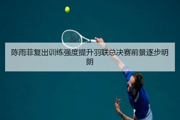 陈雨菲复出训练强度提升羽联总决赛前景逐步明朗（FBSPORTS）