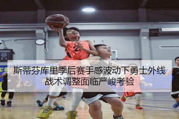 斯蒂芬库里季后赛手感波动下勇士外线战术调整面临严峻考验（FBSPORTS）